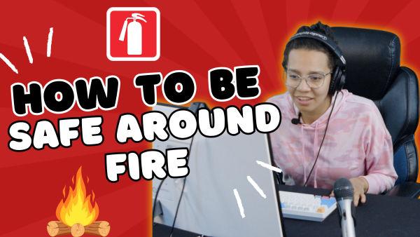 Are you ready to learn how to be safe around fire?